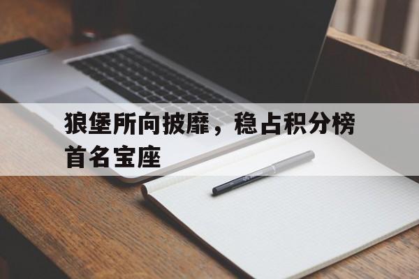 PG电子试玩官网-关于狼堡所向披靡，稳占积分榜首名宝座的信息